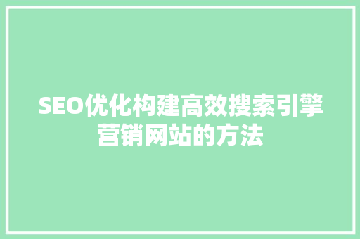SEO优化构建高效搜索引擎营销网站的方法