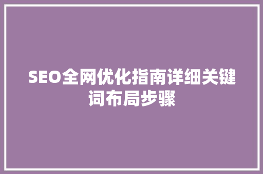 SEO全网优化指南详细关键词布局步骤