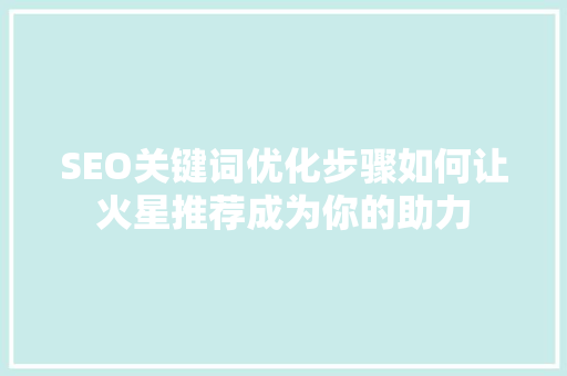 SEO关键词优化步骤如何让火星推荐成为你的助力