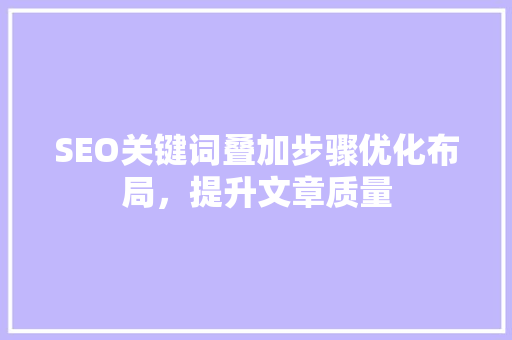 SEO关键词叠加步骤优化布局，提升文章质量