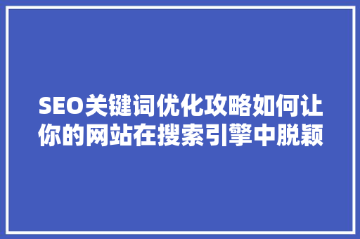 SEO关键词优化攻略如何让你的网站在搜索引擎中脱颖而出