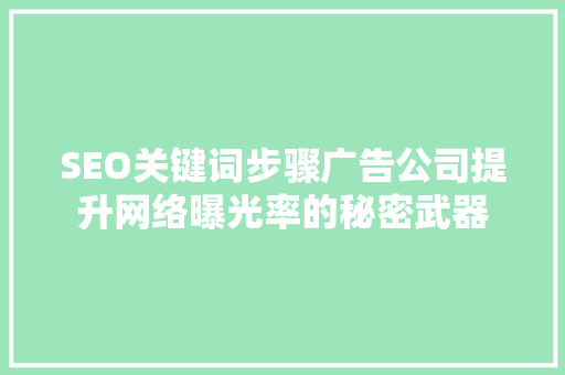 SEO关键词步骤广告公司提升网络曝光率的秘密武器