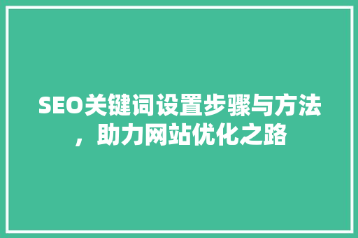 SEO关键词设置步骤与方法，助力网站优化之路