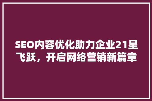 SEO内容优化助力企业21星飞跃，开启网络营销新篇章