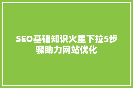 SEO基础知识火星下拉5步骤助力网站优化