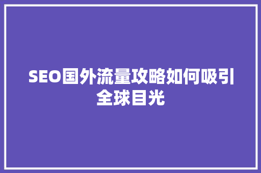 SEO国外流量攻略如何吸引全球目光