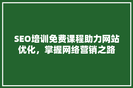 SEO培训免费课程助力网站优化，掌握网络营销之路