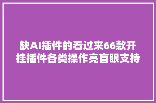 缺AI插件的看过来66款开挂插件各类操作亮盲眼支持多版本哦