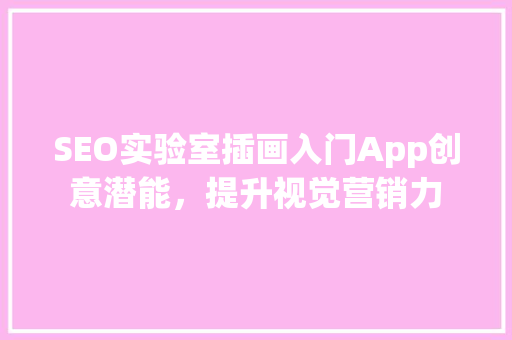 SEO实验室插画入门App创意潜能，提升视觉营销力