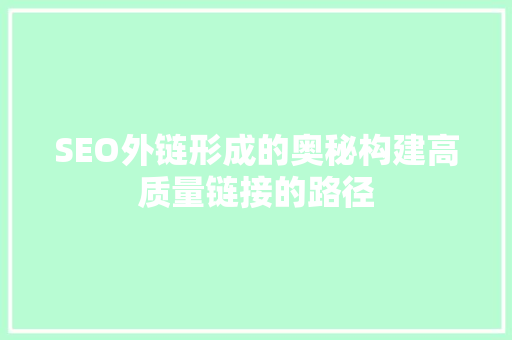 SEO外链形成的奥秘构建高质量链接的路径