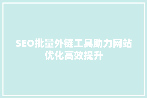 SEO批量外链工具助力网站优化高效提升