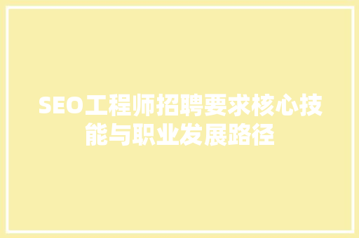 SEO工程师招聘要求核心技能与职业发展路径