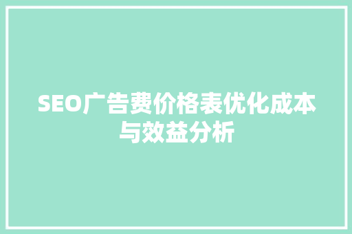 SEO广告费价格表优化成本与效益分析