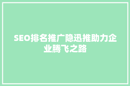 SEO排名推广隐迅推助力企业腾飞之路
