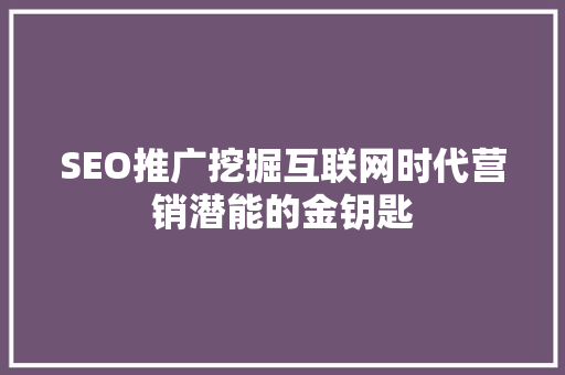 SEO推广挖掘互联网时代营销潜能的金钥匙