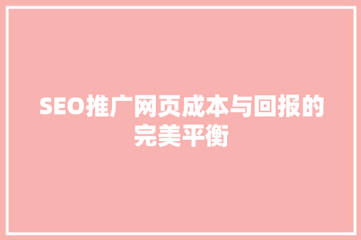 SEO推广网页成本与回报的完美平衡
