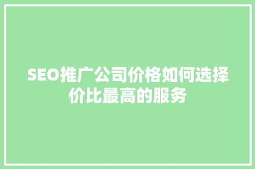 SEO推广公司价格如何选择价比最高的服务