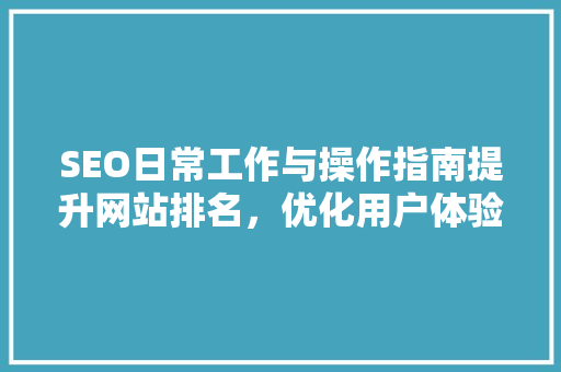 SEO日常工作与操作指南提升网站排名，优化用户体验