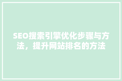 SEO搜索引擎优化步骤与方法，提升网站排名的方法