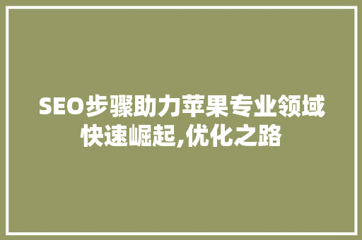 SEO步骤助力苹果专业领域快速崛起,优化之路