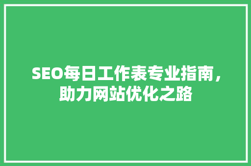 SEO每日工作表专业指南，助力网站优化之路
