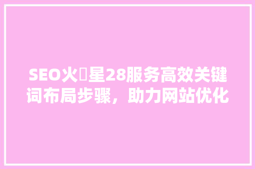 SEO火乚星28服务高效关键词布局步骤，助力网站优化