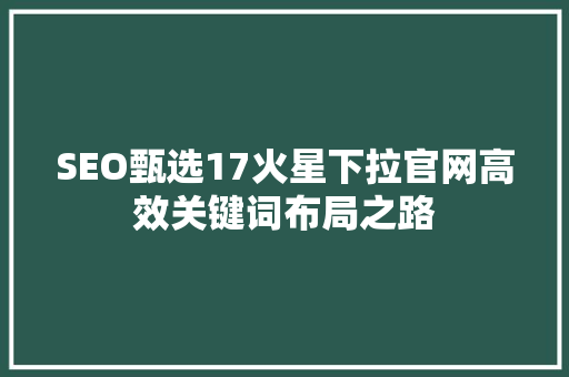 SEO甄选17火星下拉官网高效关键词布局之路