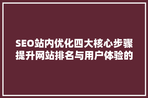 SEO站内优化四大核心步骤提升网站排名与用户体验的方法
