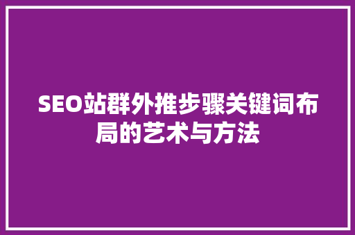SEO站群外推步骤关键词布局的艺术与方法