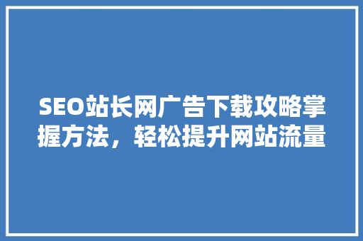 SEO站长网广告下载攻略掌握方法，轻松提升网站流量与收入