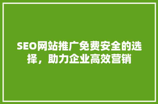 SEO网站推广免费安全的选择，助力企业高效营销