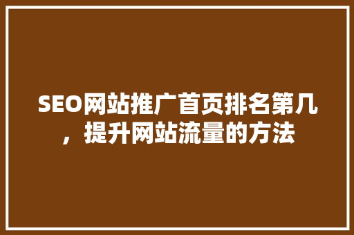 SEO网站推广首页排名第几，提升网站流量的方法