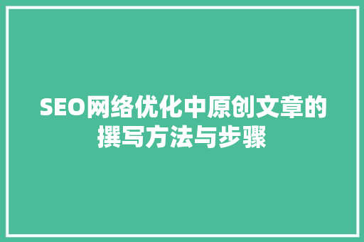 SEO网络优化中原创文章的撰写方法与步骤