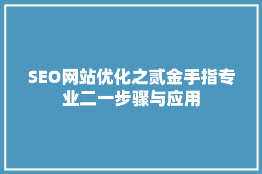 SEO网站优化之贰金手指专业二一步骤与应用