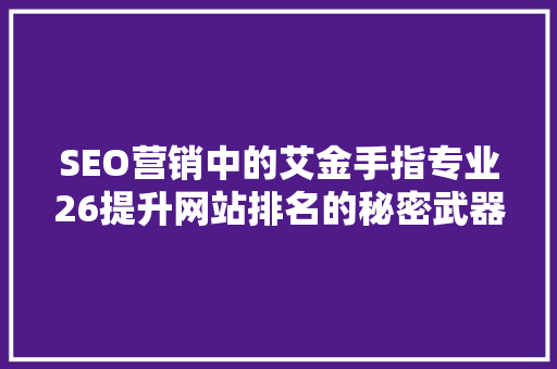 SEO营销中的艾金手指专业26提升网站排名的秘密武器