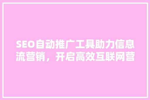 SEO自动推广工具助力信息流营销，开启高效互联网营销新篇章