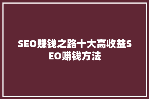 SEO赚钱之路十大高收益SEO赚钱方法