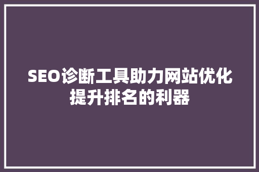 SEO诊断工具助力网站优化提升排名的利器