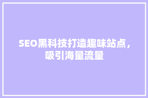SEO黑科技打造趣味站点，吸引海量流量