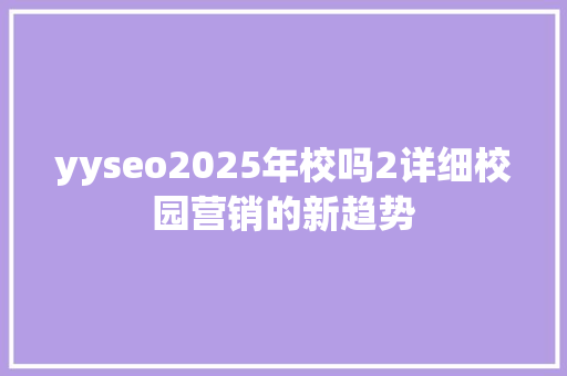 yyseo2025年校吗2详细校园营销的新趋势