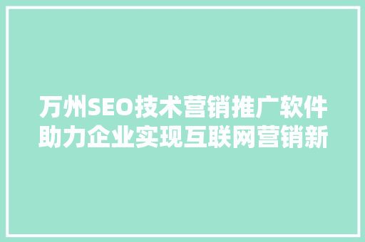 万州SEO技术营销推广软件助力企业实现互联网营销新突破