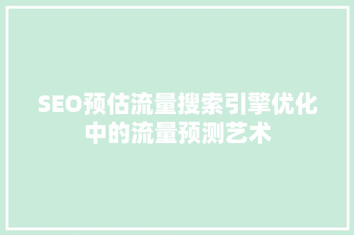 SEO预估流量搜索引擎优化中的流量预测艺术
