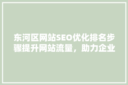 东河区网站SEO优化排名步骤提升网站流量，助力企业腾飞