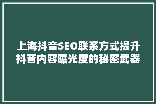 上海抖音SEO联系方式提升抖音内容曝光度的秘密武器