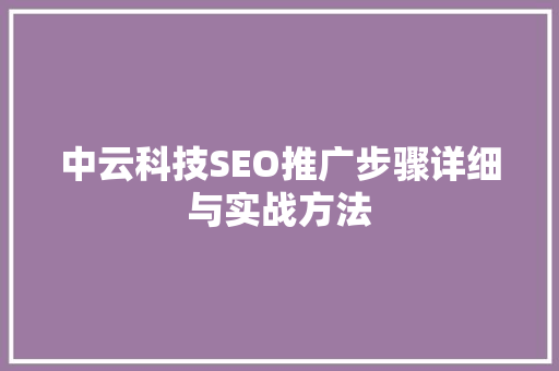 中云科技SEO推广步骤详细与实战方法