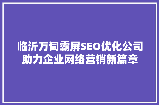 临沂万词霸屏SEO优化公司助力企业网络营销新篇章