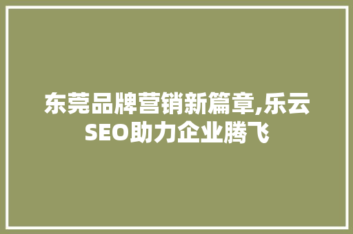 东莞品牌营销新篇章,乐云SEO助力企业腾飞