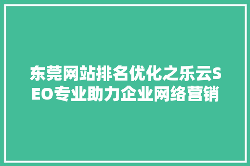 东莞网站排名优化之乐云SEO专业助力企业网络营销新篇章