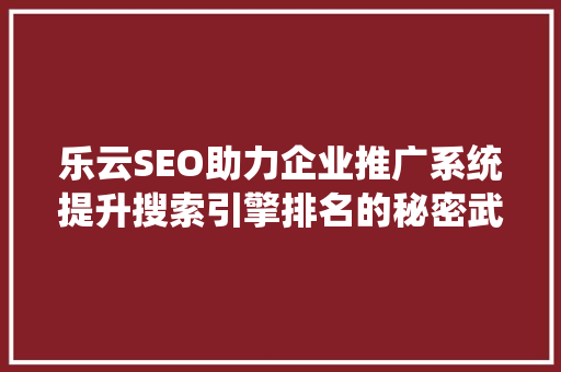 乐云SEO助力企业推广系统提升搜索引擎排名的秘密武器