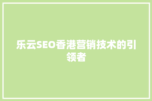 乐云SEO香港营销技术的引领者